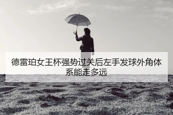 德雷珀女王杯强势过关后左手发球外角体系能走多远