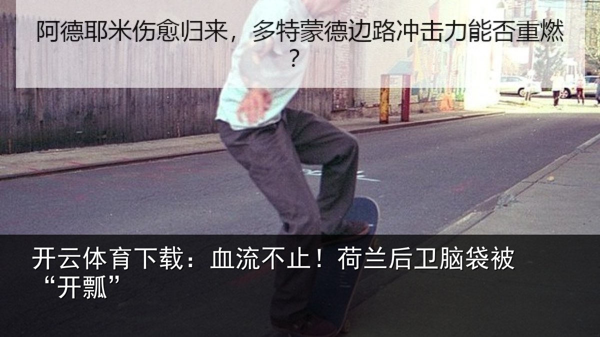 开云体育下载:血流不止!荷兰后卫脑袋被“开瓢”