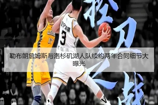 勒布朗詹姆斯与洛杉矶湖人队续约两年合同细节大曝光