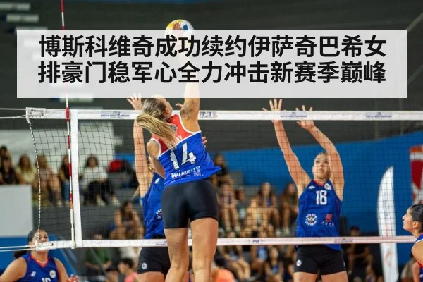 博斯科维奇成功续约伊萨奇巴希女排豪门稳军心全力冲击新赛季巅峰