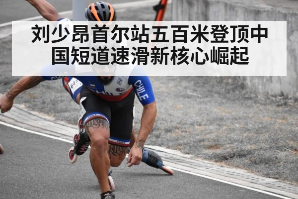 刘少昂首尔站五百米登顶中国短道速滑新核心崛起