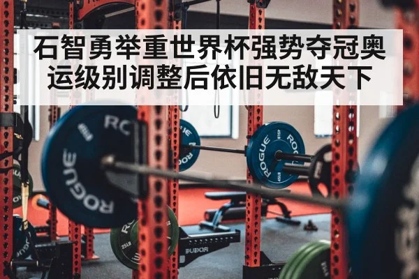 石智勇举重世界杯强势夺冠奥运级别调整后依旧无敌天下