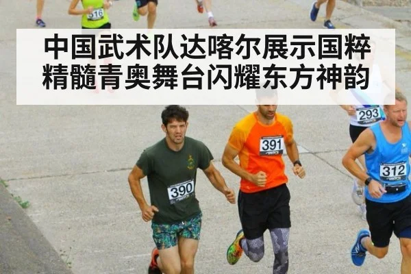 中国武术队达喀尔展示国粹精髓青奥舞台闪耀东方神韵